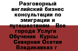 Разговорный английский бизнес консультации по эмиграции и путешествиям - Все города Услуги » Обучение. Курсы   . Северная Осетия,Владикавказ г.